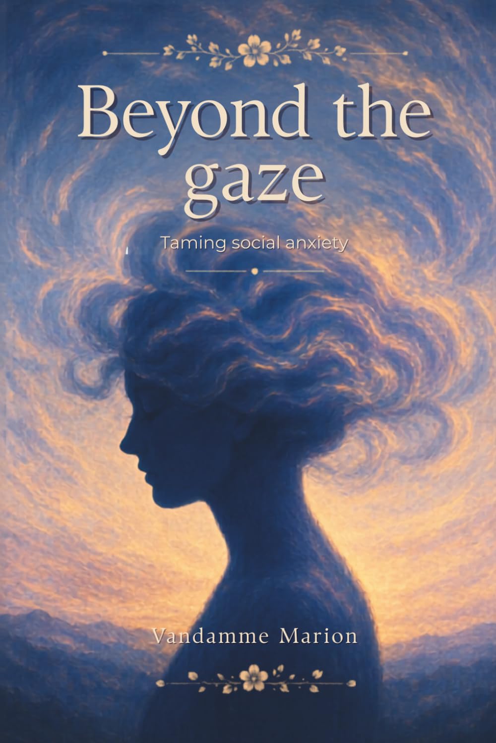 Beyond the gaze: Taming Social Anxiety: A human and motivating guide to understanding social anxiety, overcoming the fear of judgment and regaining self-confidence.