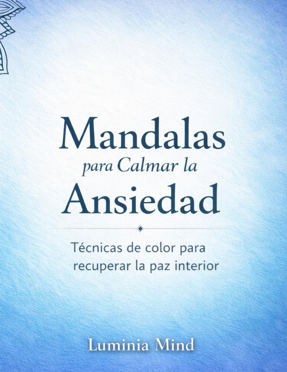 30 Mandalas para Calmar la Ansiedad: Técnicas de Color para Recuperar la Paz Interior