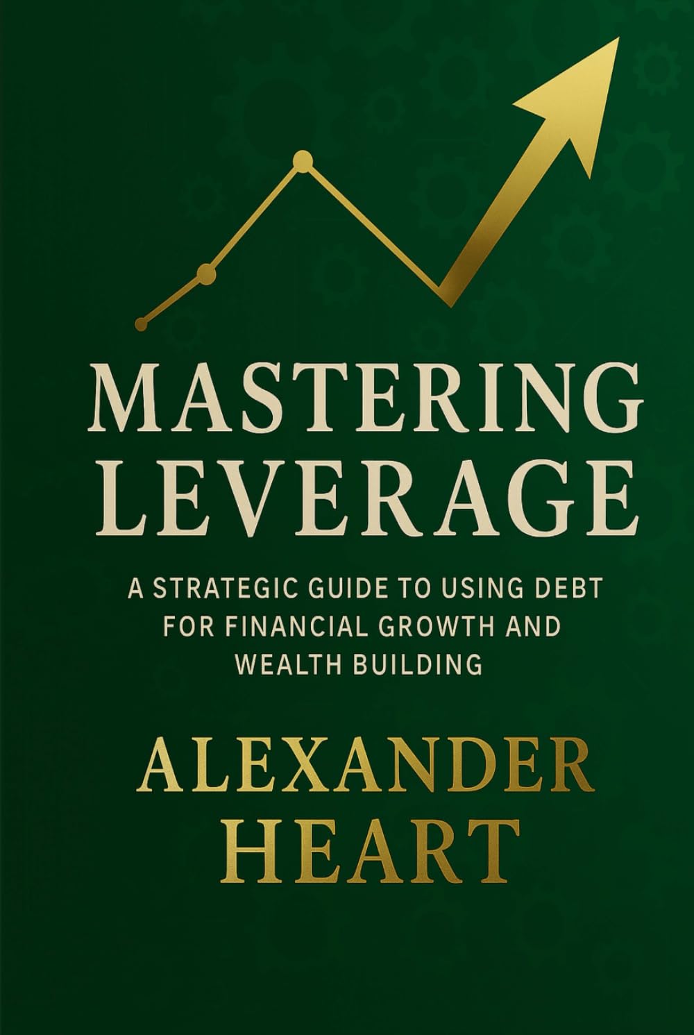 Mastering Leverage: A Strategic Guide to Leveraging Debt for Financial Growth and Wealth Building