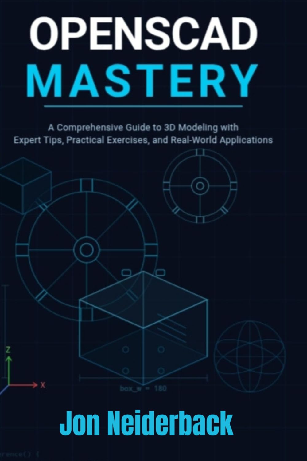 OPENSCAD MASTERY: A Comprehensive Guide to 3D Modeling with Expert Tips, Practical Exercises, and Real-World Applications