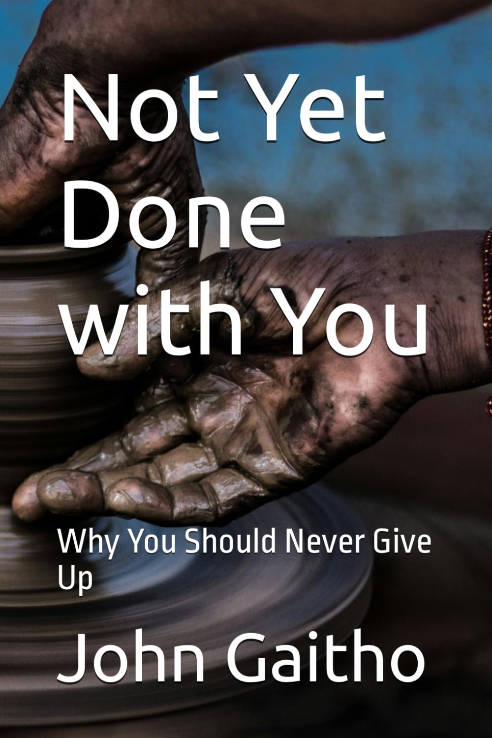 Not Yet Done with You: Why You Should Never Give Up