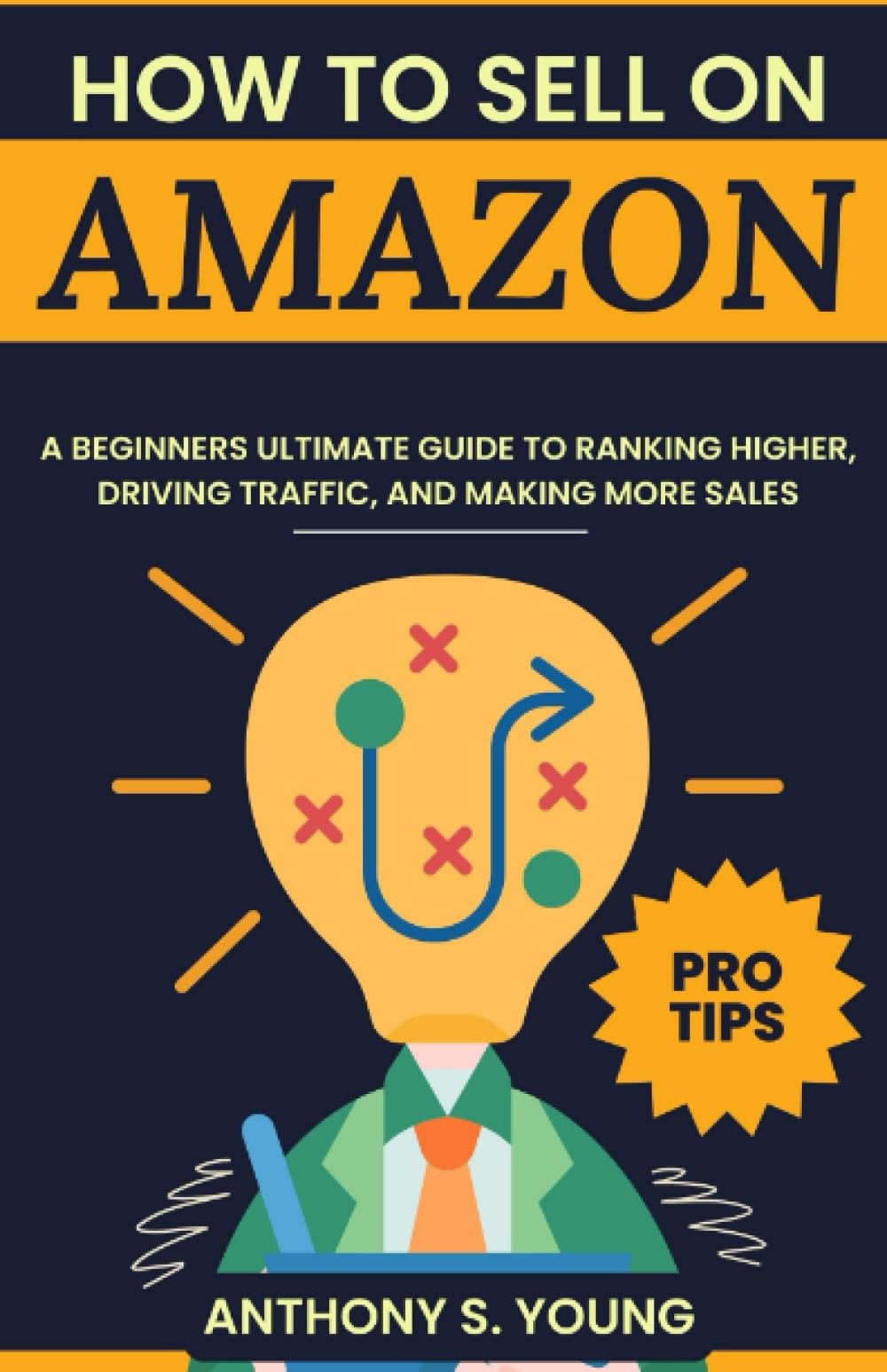How to Sell on Amazon 2023: A Beginners Guide to Ranking Higher, Driving Traffic, and Making More Sales