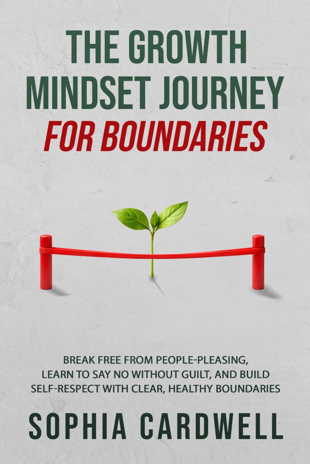 The Growth Mindset Journey for Boundaries: Break Free from People-Pleasing, Learn to Say No Without Guilt, and Build Self-Respect with Clear, Healthy Boundaries