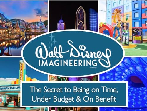 Walt Disney Imagineering: The Secret to Being on Time, Under Budget & On Benefit