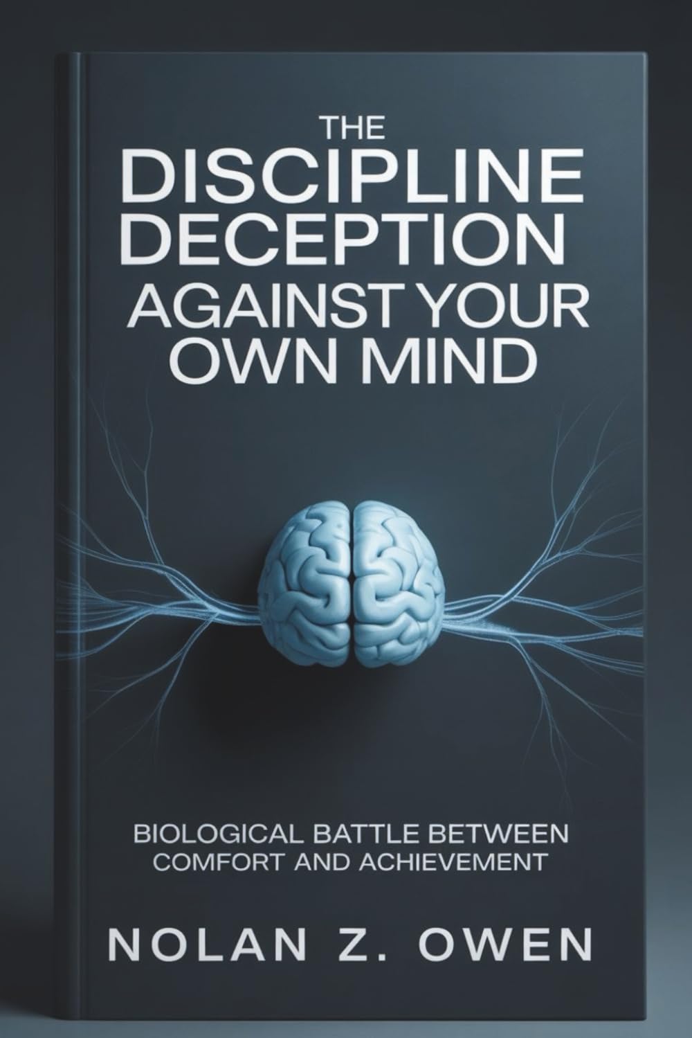 The Discipline Deception: Against Your Own Mind: Biological Battle Between Comfort and Achievement