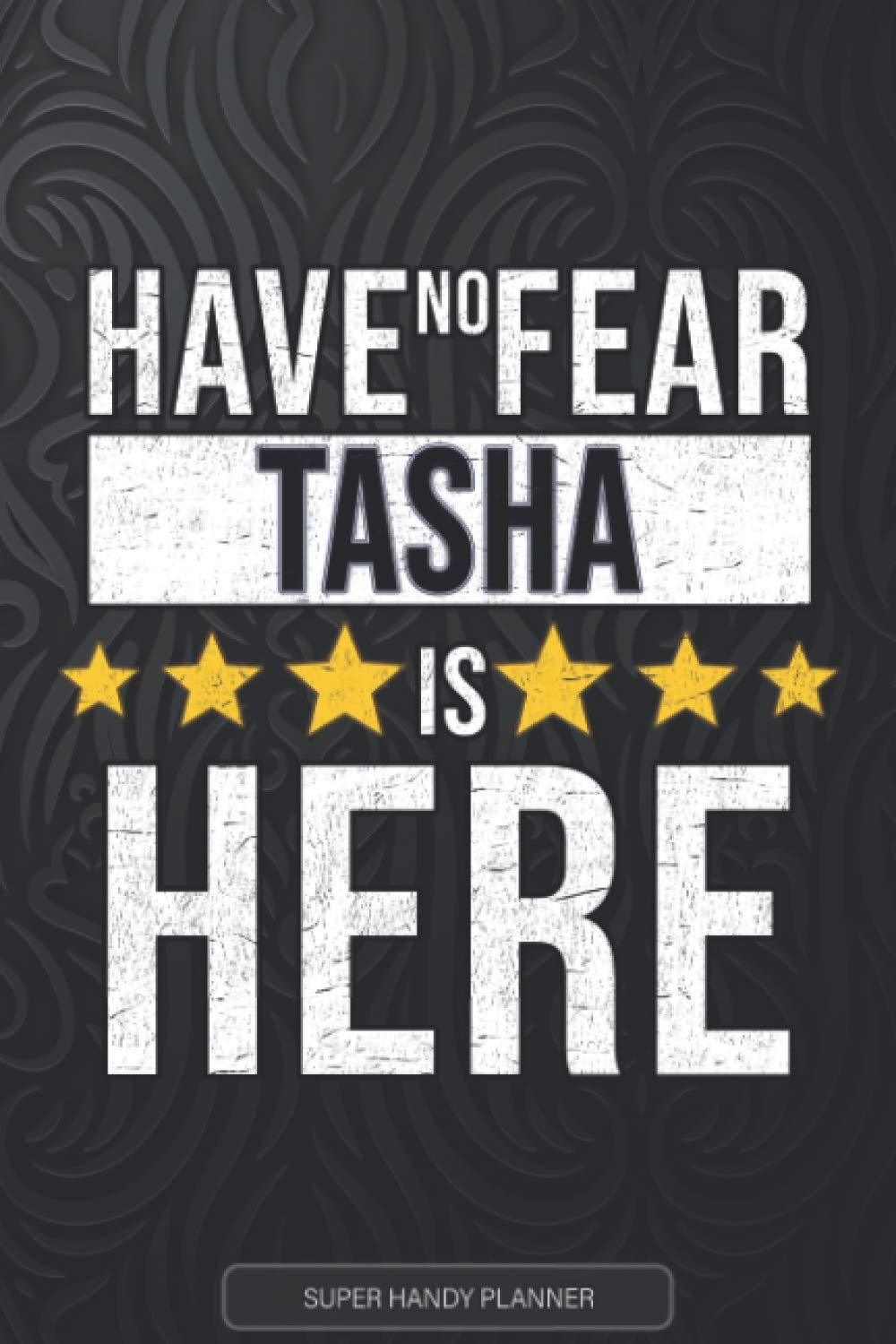 Tasha: Have No Fear Tasha Is Here - Custom Named Gift Planner, Calendar, Notebook & Journal For Tasha