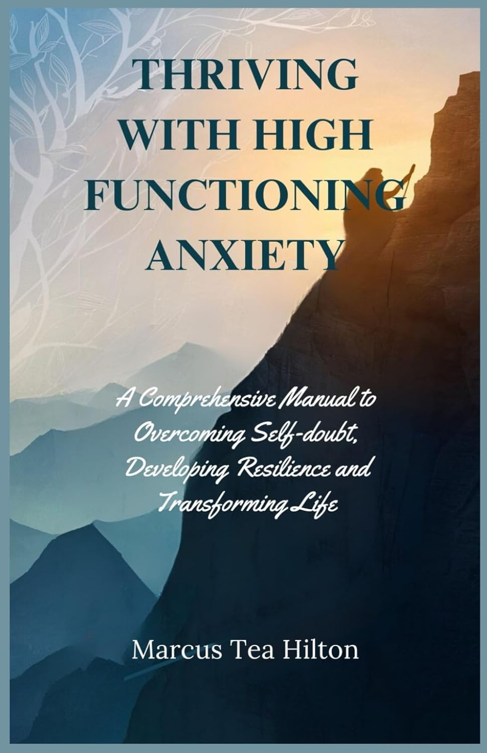 THRIVING WITH HIGH FUNCTIONING ANXIETY: A Comprehensive Manual to Overcoming Self-doubt, Developing Resilience and Transforming Life