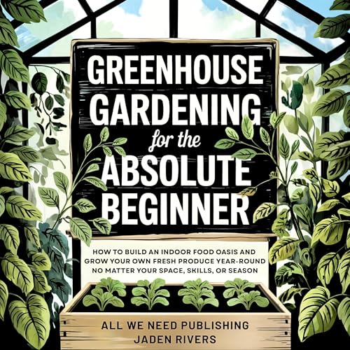 Greenhouse Gardening for the Absolute Beginner by All We Need Publishing, Jaden Rivers episode artwork