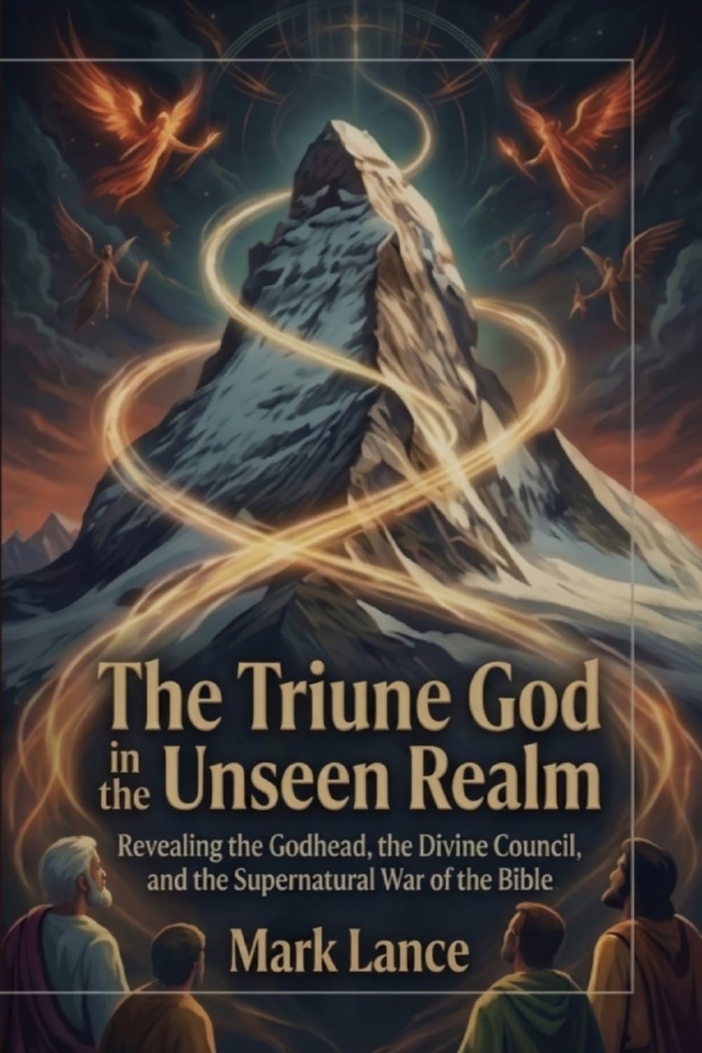 The Triune God in the unseen realm: Revealing the Godhead, the Divine Council, and the Supernatural War of the Bible