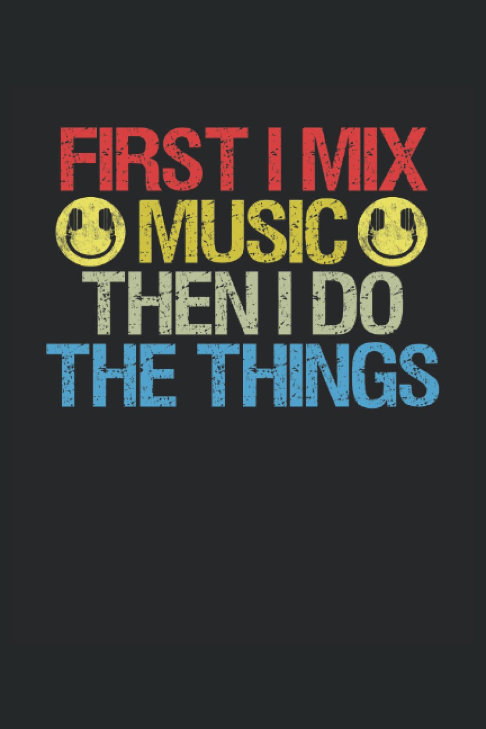 DJ Notebook First I Mix Music Then I Do Things: Notebook for Disk Jockey DJ | Gift idea for music mixer | Quad Ruled Graph Paper Notebook (6x9 inches) with 120 pages