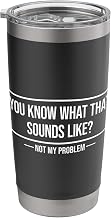 You Know What That Sounds Like Not My Problem Stainless Steel Insulated Tumbler