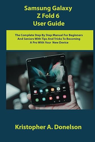 Samsung Galaxy Z Fold 6 User Guide: The Complete Step By Step Manual For Beginners And Seniors With Tips And Tricks To Becoming A Pro With Your New Device