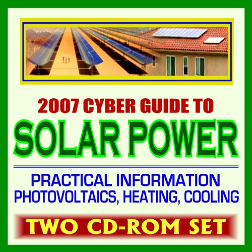 2007 Cyber Guide to Solar Power, Practical Information on Heating, Lighting, Concentrating, Government Research, Photovoltaics, Electricity (Two CD-ROM Set)