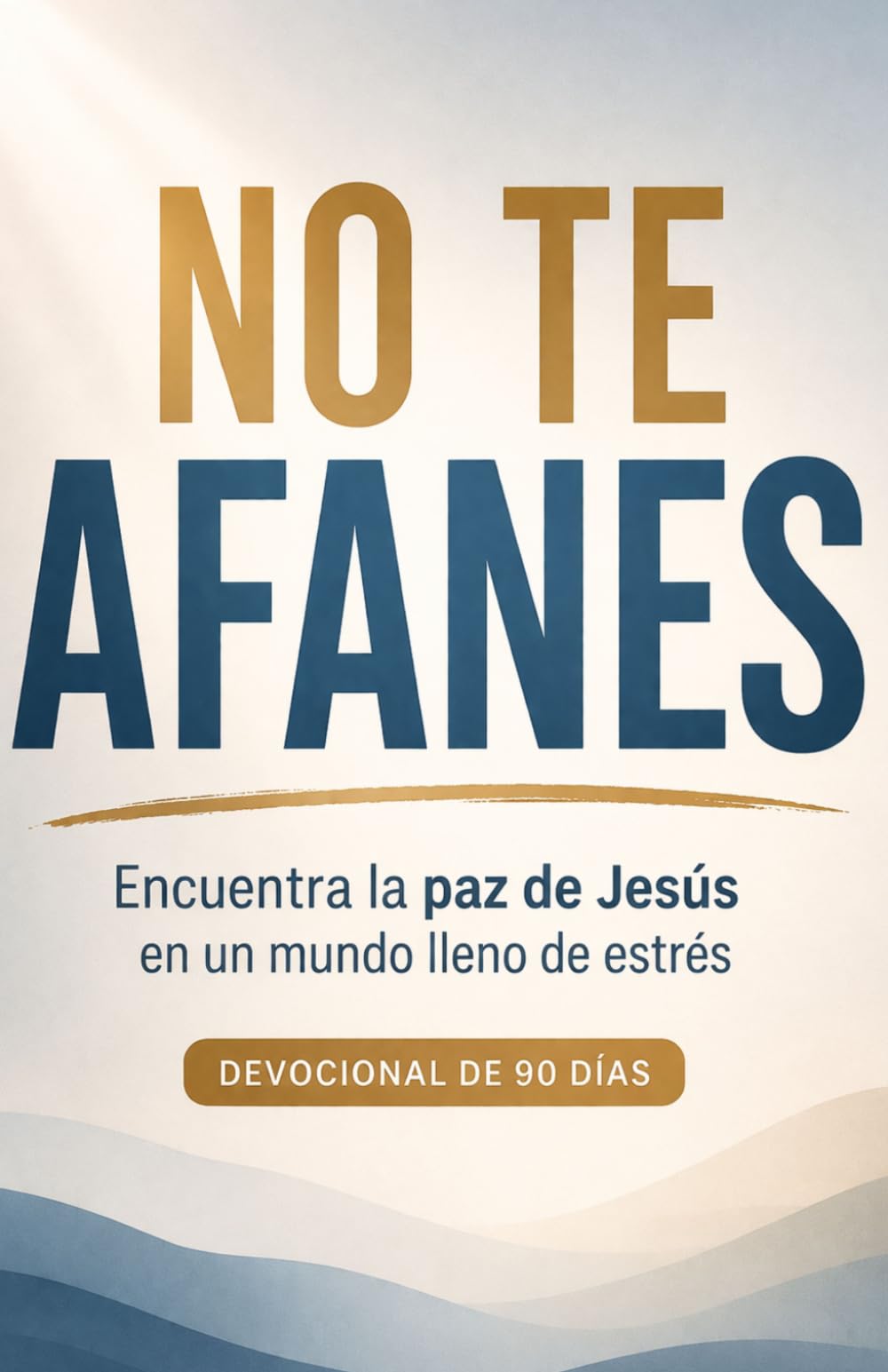 No Te Afanes: Encuentra la paz de Jesús en un mundo lleno de estrés: Devocional cristiano de 90 días para vencer la ansiedad, confiar en Dios y vivir en paz cada día