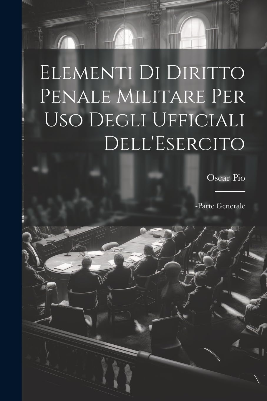 Elementi Di Diritto Penale Militare Per Uso Degli Ufficiali Dell'Esercito: -Parte Generale