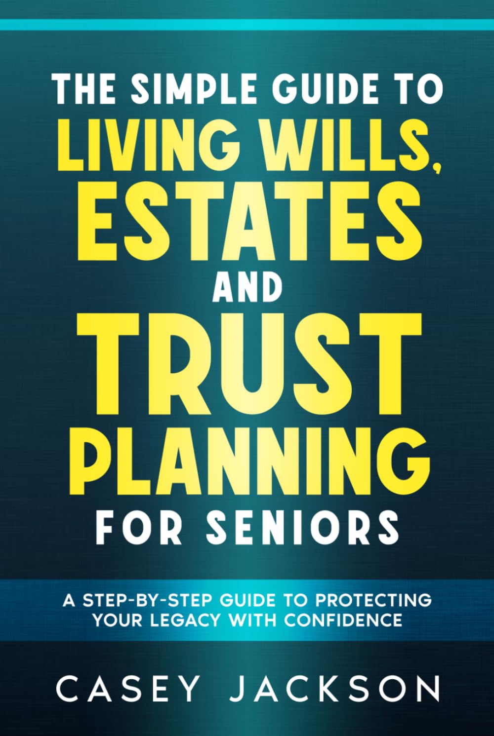 The Simple Guide to Living Wills, Estates and Trust Planning for Seniors: A Step-by-Step Guide to Protecting Your Legacy with Confidence