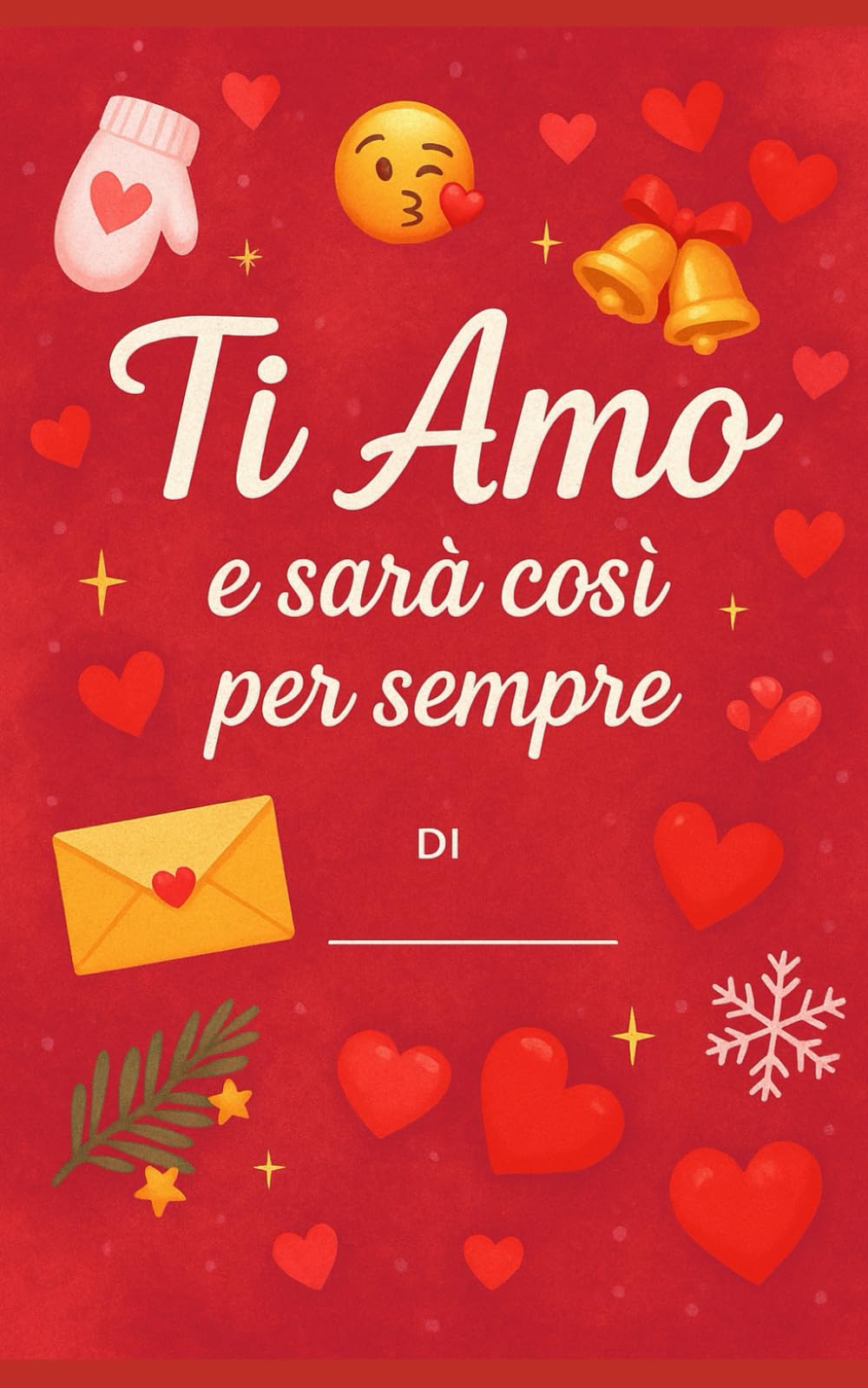 Ti Amo e ... sarà così per sempre: La lettera d’amore di Natale da regalare al tuo ragazzo - personalizzabile (Collezione: Primi Baci)
