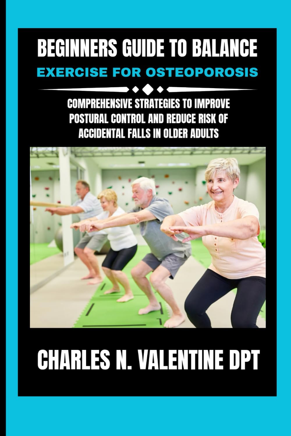 Beginners guide to Balance exercise for osteoporosis: Comprehensive Strategies to Improve Postural Control and Reduce Risk of Accidental Falls in ... N. Valentine DPT Fitness Routine Series)