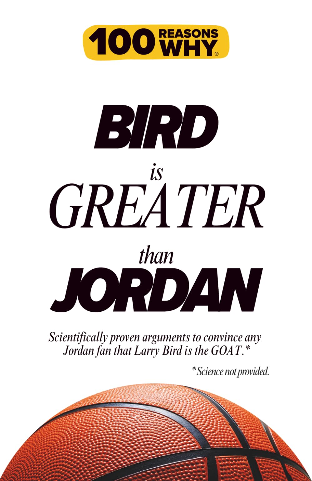 100 Reasons Why Brid is Greater than Jordan: Scientifically proven arguments to convince any Jordan fan that Larry Bird is the GOAT. Science not provided.