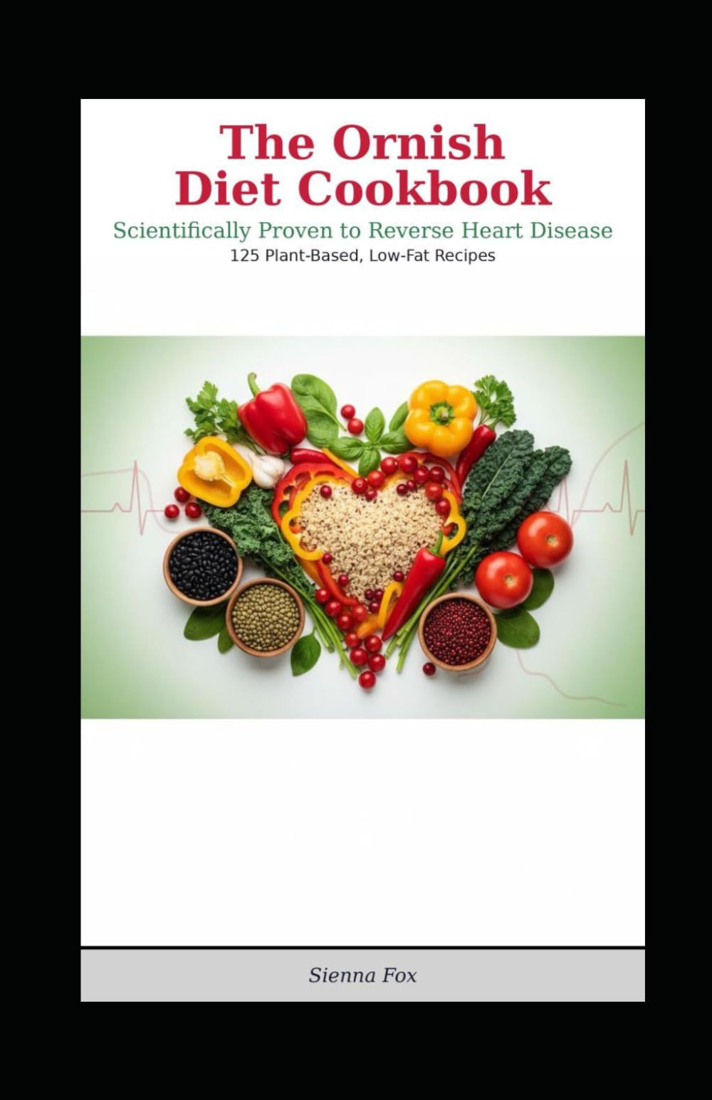 The Ornish Diet Cookbook: Scientifically Proven to Reverse Heart Disease with 125 Plant-Based, Low-Fat Recipes for a Healthier Heart