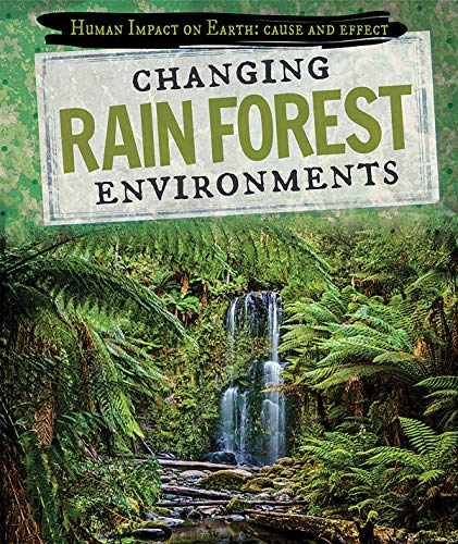 Changing Rain Forest Environments (Human Impact on Earth: Cause and Effect) Library Binding – July 15, 2019