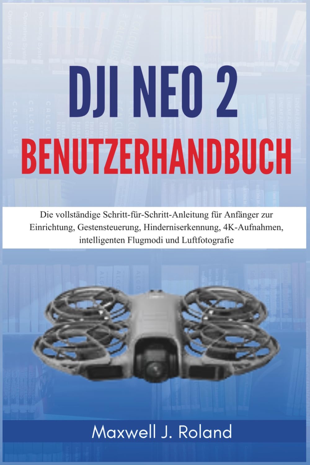 DJI Neo 2 Benutzerhandbuch: Die vollständige Schritt-für-Schritt-Anleitung für Anfänger zur Einrichtung, Gestensteuerung, Hinderniserkennung, 4K-Aufnahmen, intelligenten Flugmodi und Luftfotografie
