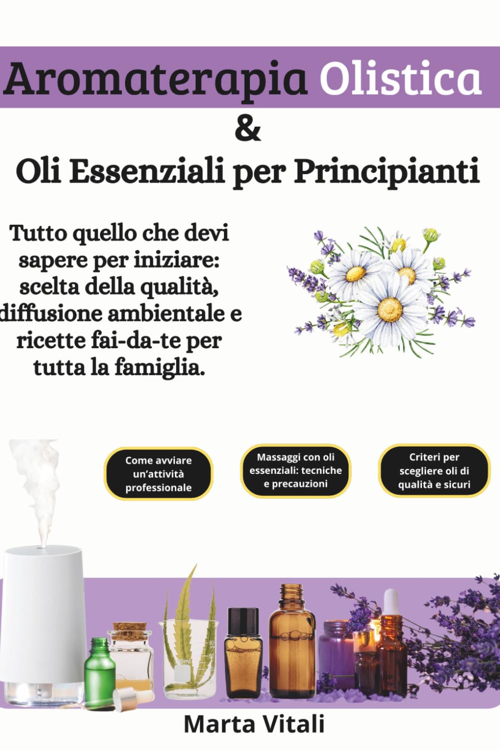Aromaterapia Olistica e Oli Essenziali per Principianti: Tutto quello che devi sapere per iniziare: scelta della qualità, diffusione ambientale e ricette fai-da-te per tutta la famiglia.