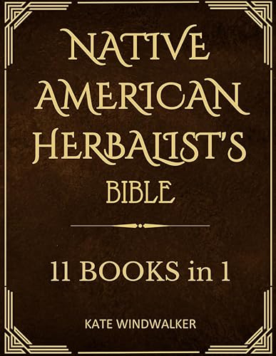 Native American Herbalist's Bible11 Books in 1: Explore Over 500 Natural Remedies &amp; Medicinal Plants to Enhance Your Health. Learn to Cultivate Your Herbal Garden and Create a Personal Apothecary.