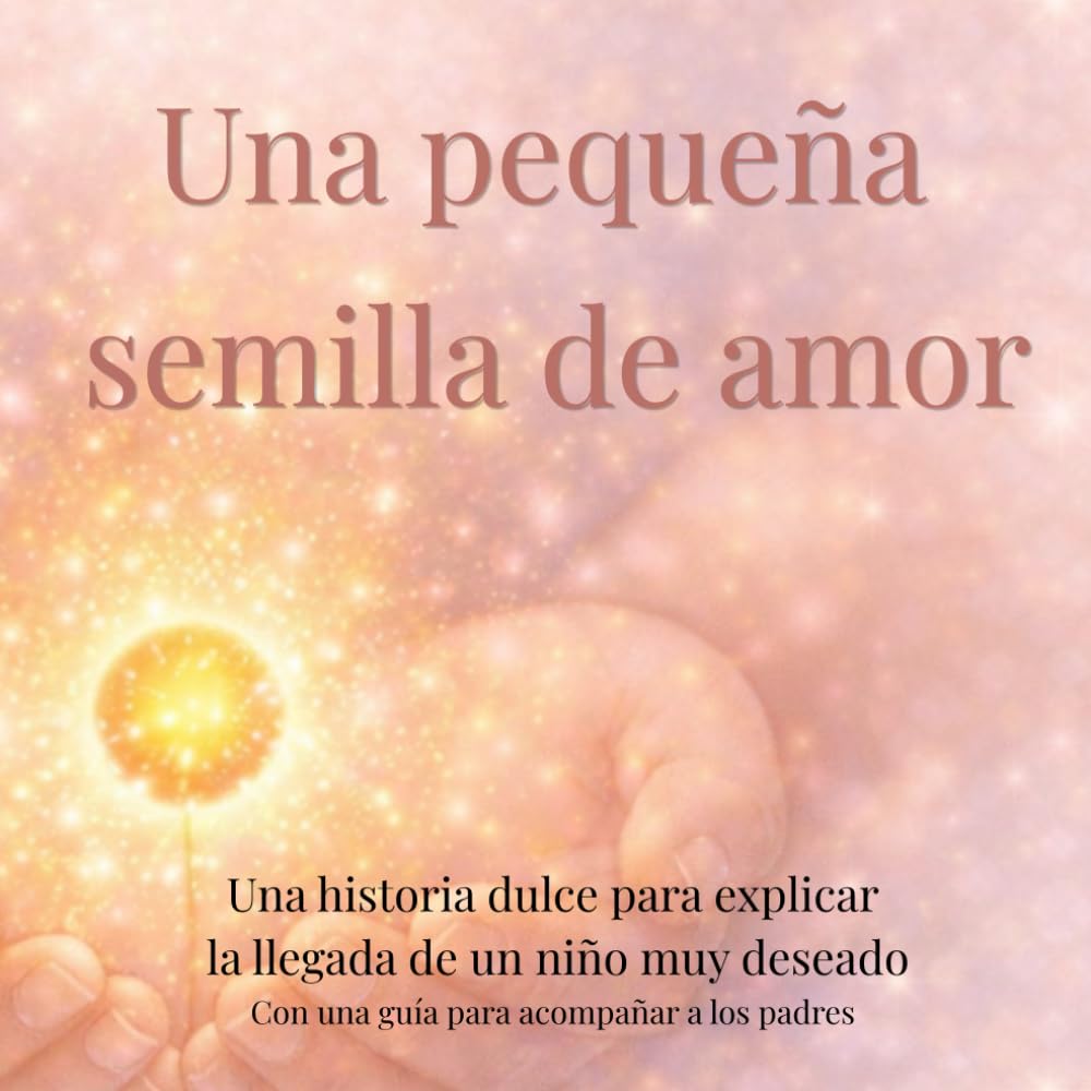 Una pequeña semilla de amor: Una historia dulce para explicar la llegada de un niño muy deseado (donación de óvulos) a niños de 3 a 6 años