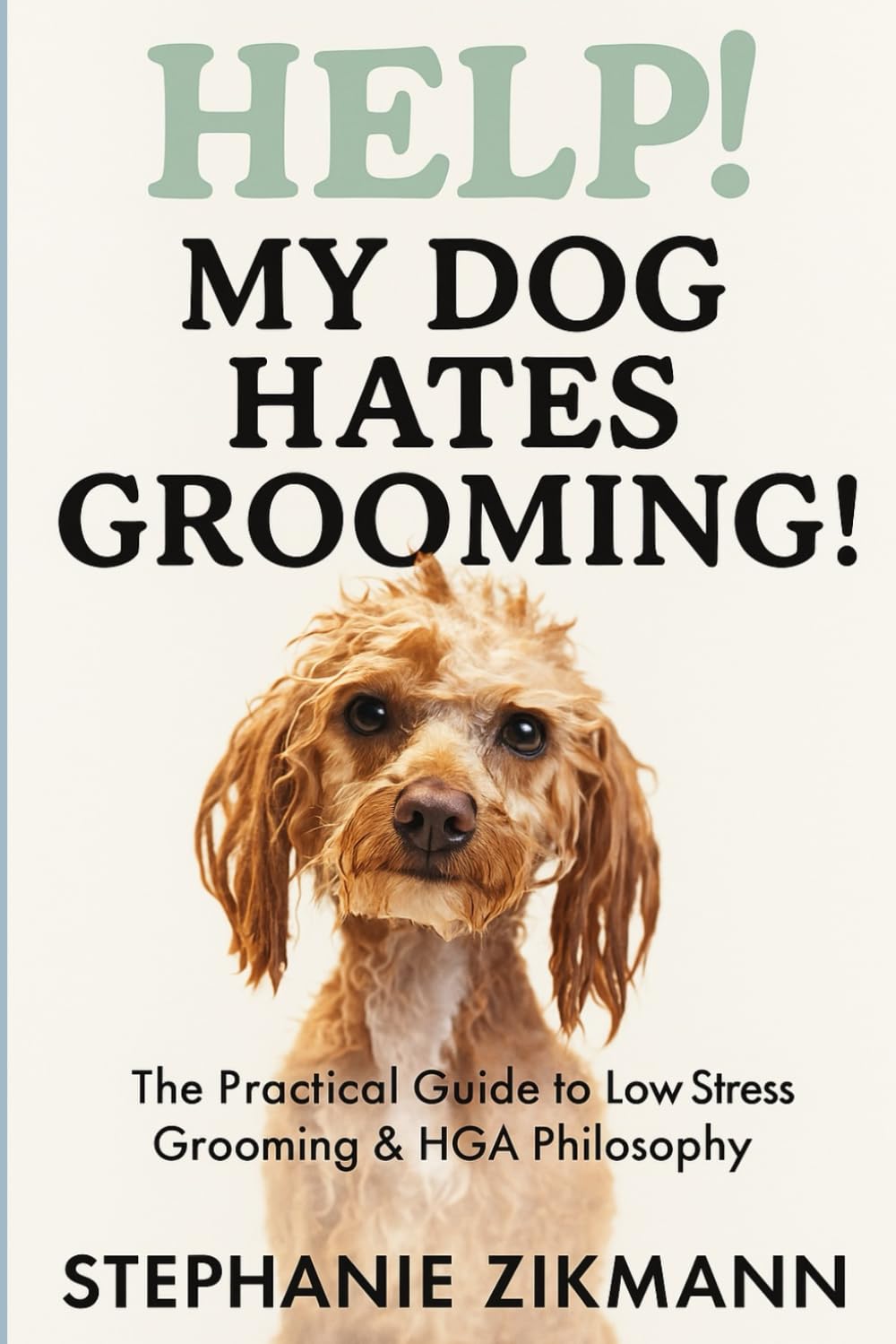 HELP! My Dog Hates Grooming!: The Practical Guide to Low Stress Grooming & HGA Philosophy