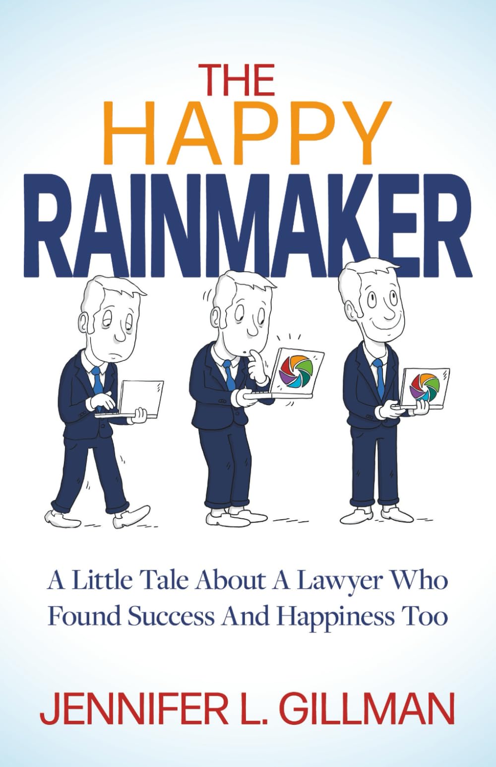 The Happy Rainmaker: A Little Tale About A Lawyer Who Found Success And Happiness Too