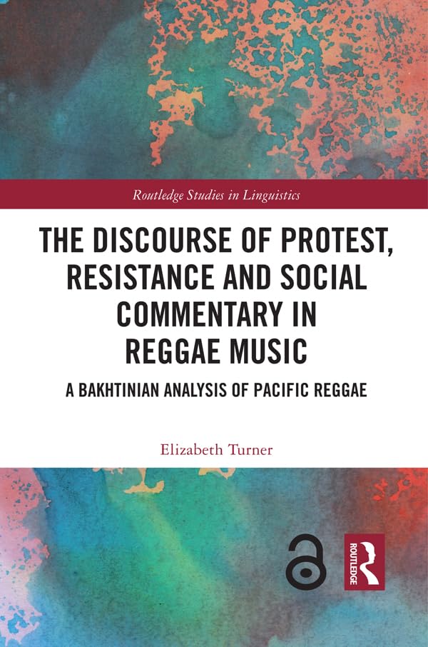 The Discourse of Protest, Resistance and Social Commentary in Reggae Music: A Bakhtinian Analysis of Pacific Reggae (Routledge Studies in Linguistics)