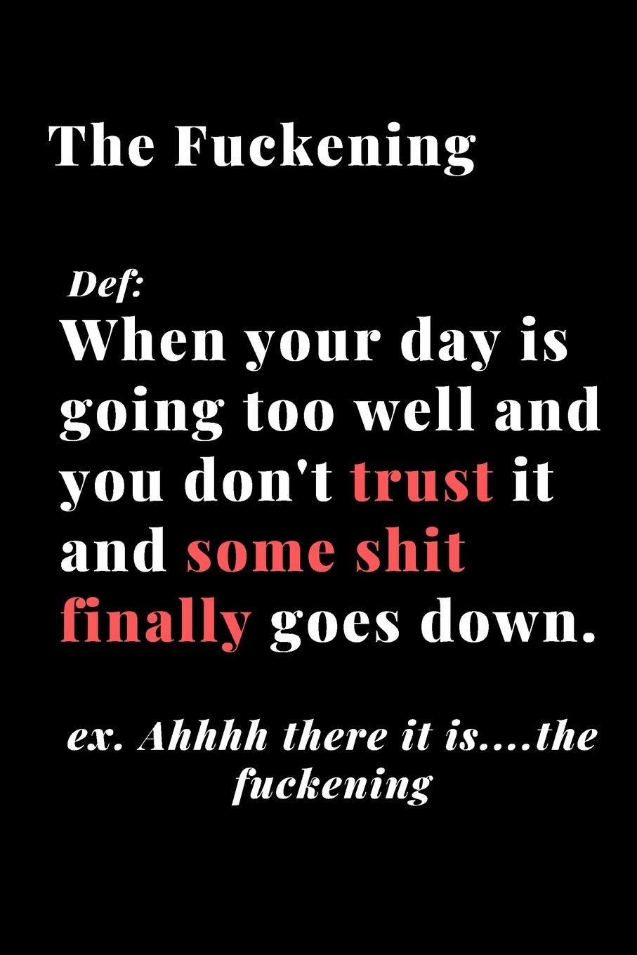 The Fuckening When Your Day Is Going Too Well And You Don't Trust It And Some Shit Finally Goes Down.: Funny Sarcastic Journal/Notebook 6x9