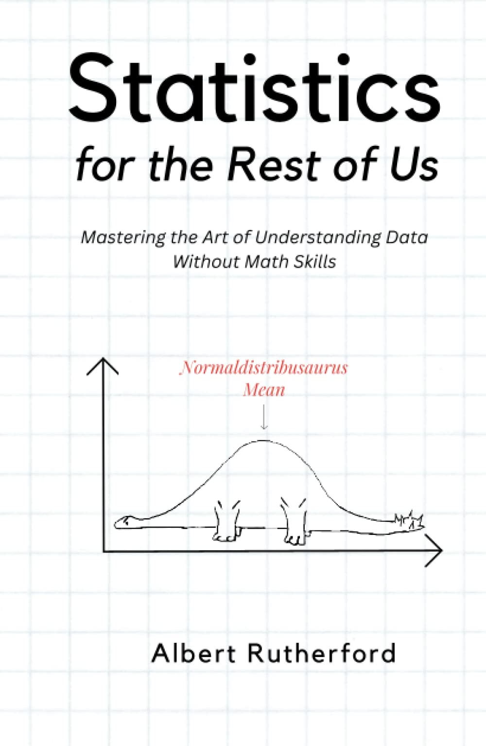 Statistics for the Rest of Us: Mastering the Art of Understanding Data Without Math Skills (Advanced Thinking Skills)