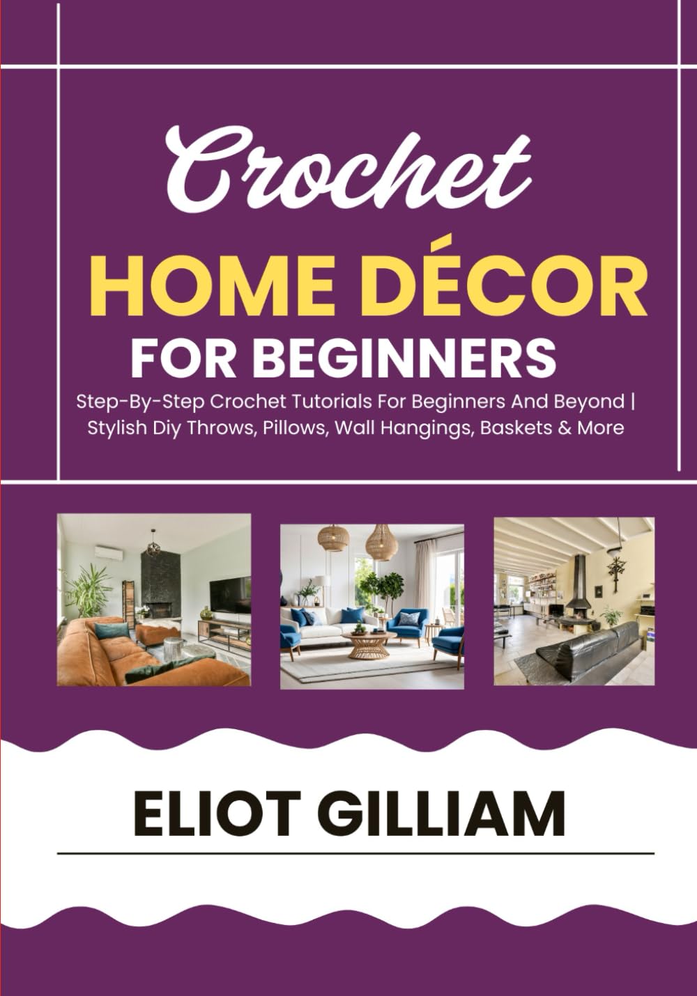 CROCHET HOME DÉCOR FOR BEGINNERS: Step-By-Step Crochet Tutorials For Beginners And Beyond | Stylish Diy Throws, Pillows, Wall Hangings, Baskets & More