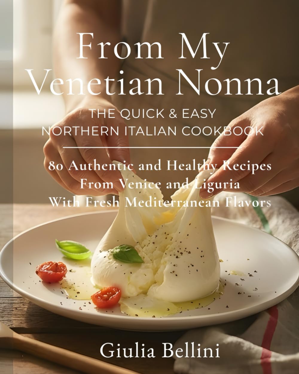 From My Venetian Nonna: The Quick & Easy Northern Italian Cookbook: 80 Authentic and Healthy Recipes From Venice and Liguria With Fresh Mediterranean Flavors