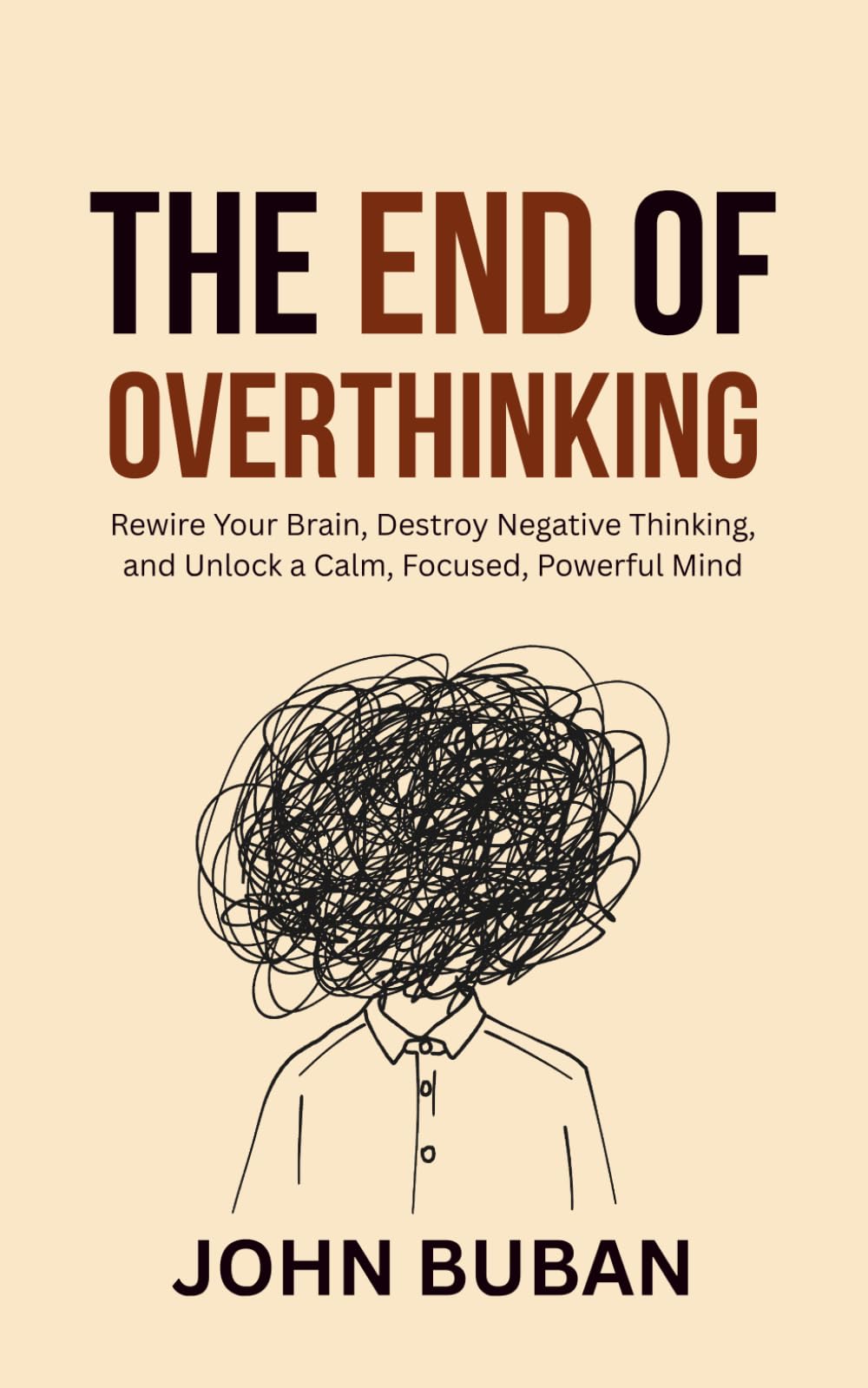 The End of Overthinking: Rewire Your Brain, Destroy Negative Thinking, and Unlock a Calm, Focused, Powerful Mind
