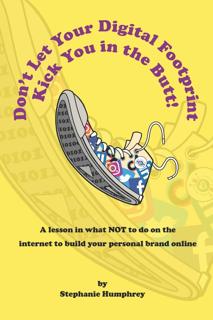 Don't Let Your Digital Footprint Kick You in the Butt!: A lesson in what NOT to on the internet to build your personal brand online
