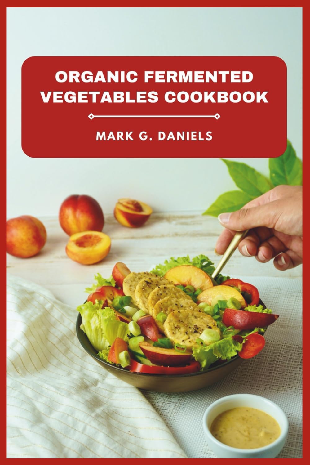 Organic Fermented Vegetables Cookbook: Delicious Probiotic Recipes to Boost Digestion, Strengthen Immunity, and Transform Everyday Vegetables into ... Superfoods (Fermented Vegetables Collection)