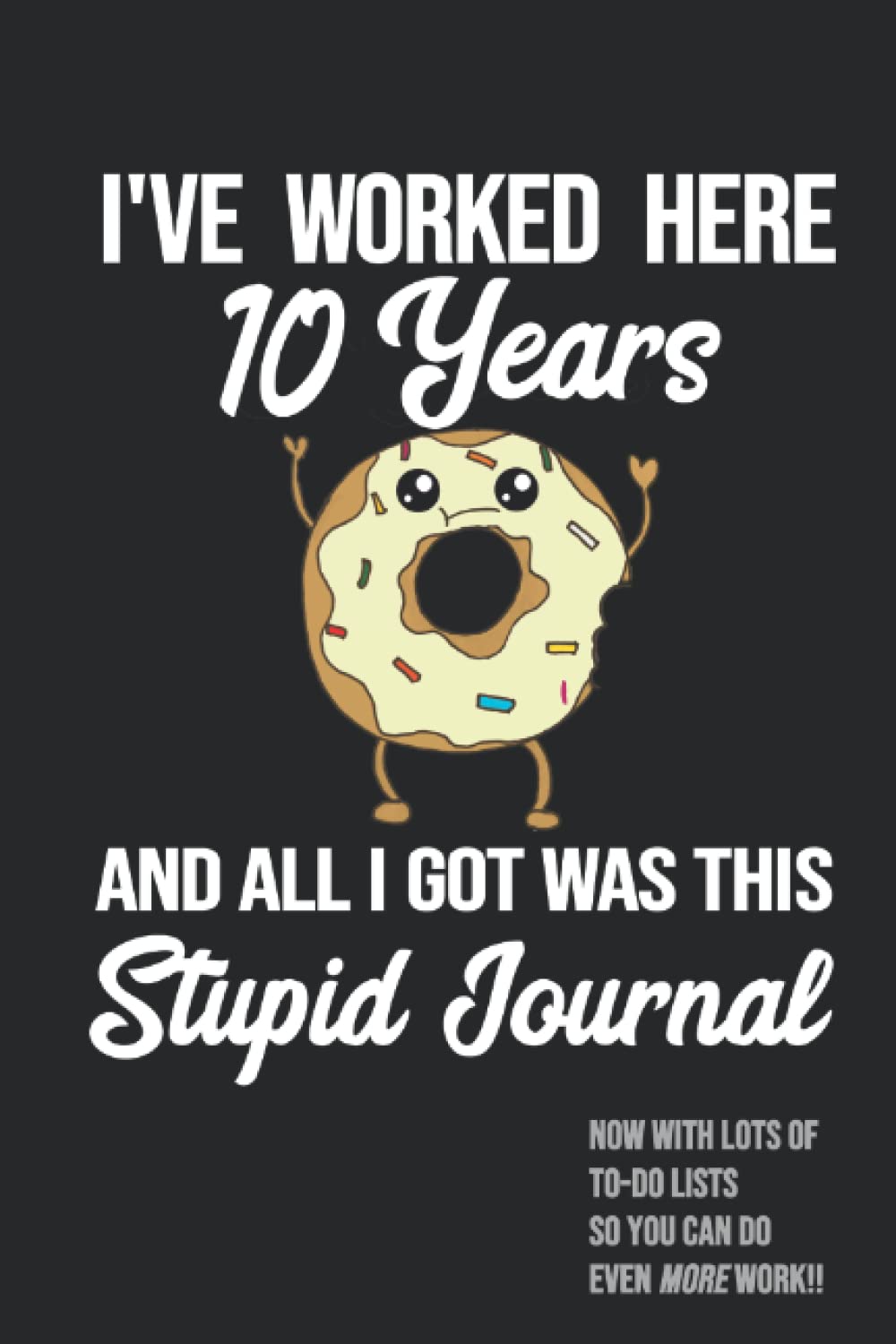 10th Work Anniversary Journal - Ten Years of Service Award Employee Recognition Loyalty Gift - I've Worked Here 10 Years and All I Got Was This Stupid Journal - Tenth Work Anniversary
