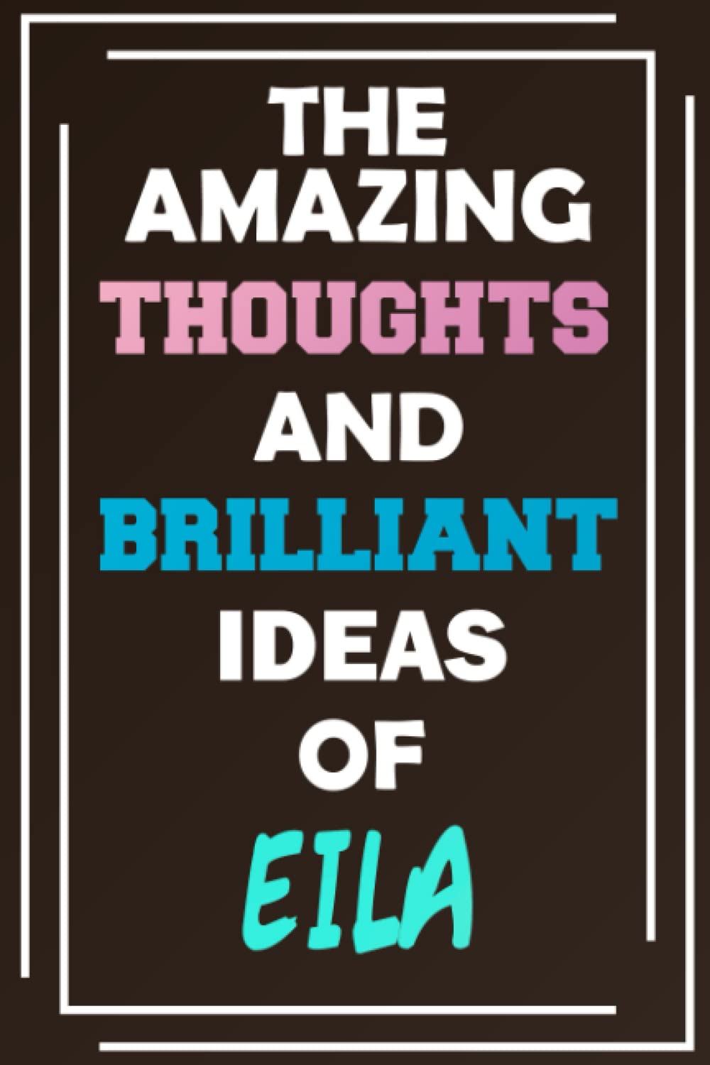 The Amazing Thoughts and Brilliant Ideas of Eila: Unleash Your Imagination - Blank Lined Notebook