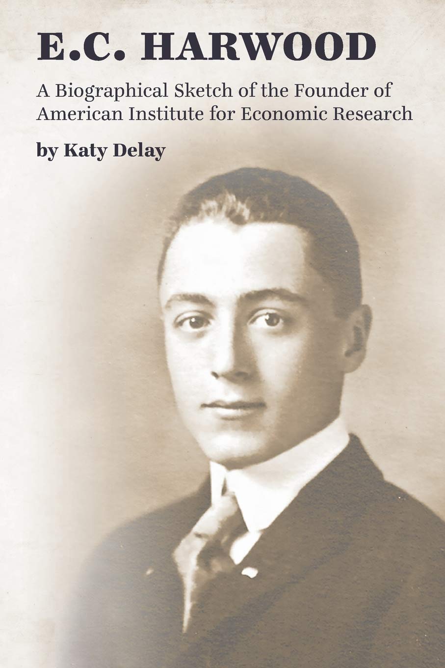 E.C. Harwood: A Biographical Sketch of the Founder of American Institute for Economic Research