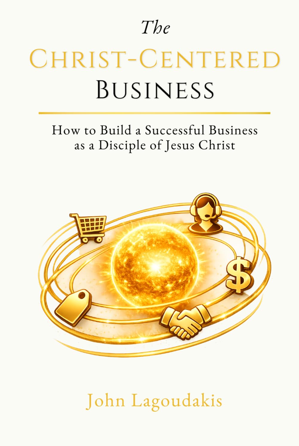 The Christ-Centered Business: How to Build a Successful Business as a Disciple of Jesus Christ