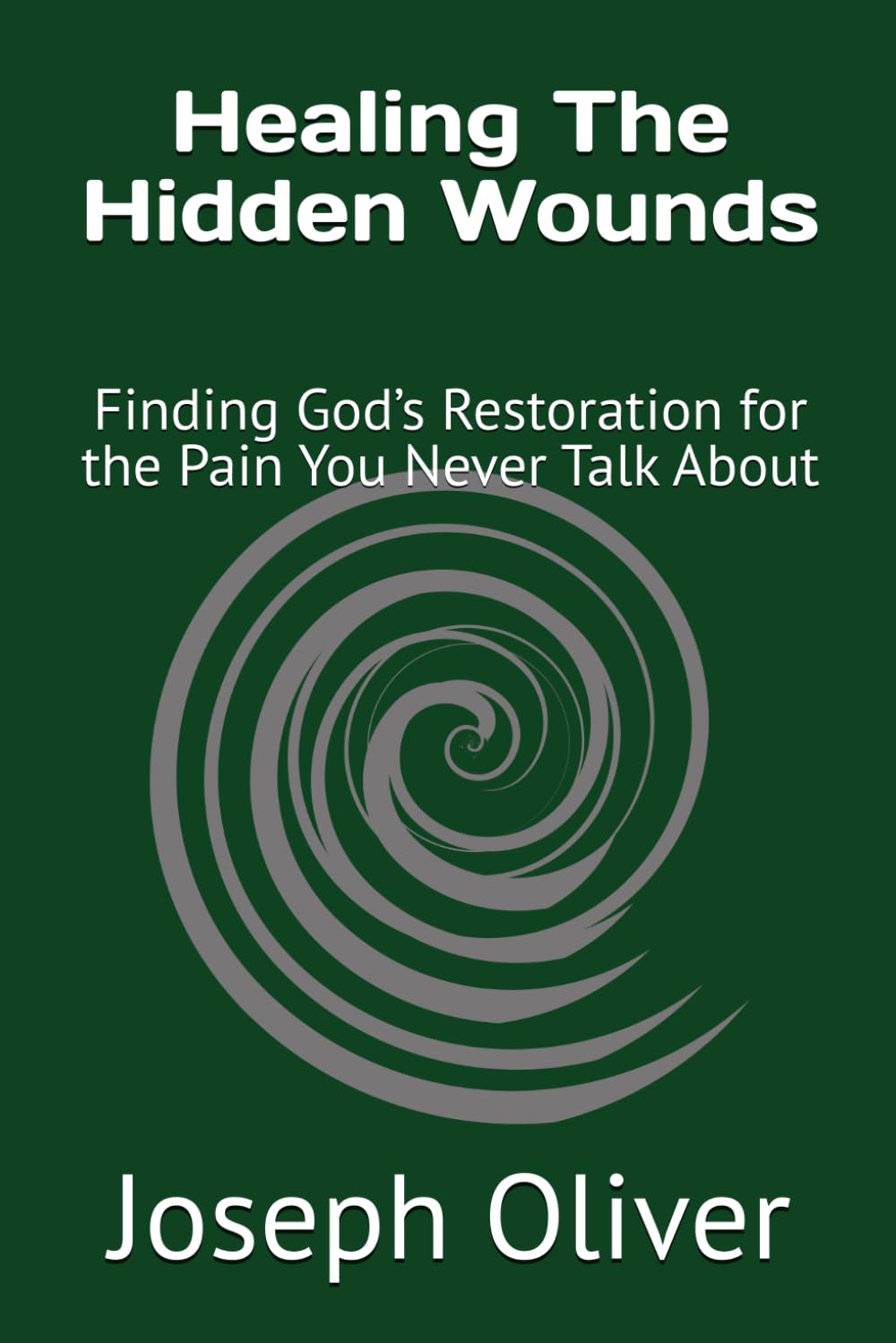 Healing The Hidden Wounds: Finding God’s Restoration for the Pain You Never Talk About