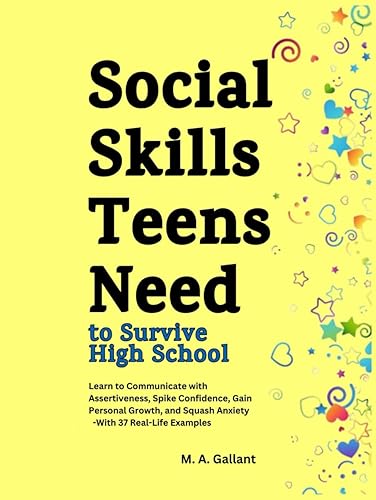 Social Skills Teens Need to Survive High School: Learn to Communicate with Assertiveness to Spike Confidence, Gain Personal Growth and Squash Anxiety, With 37 Real Life Examples