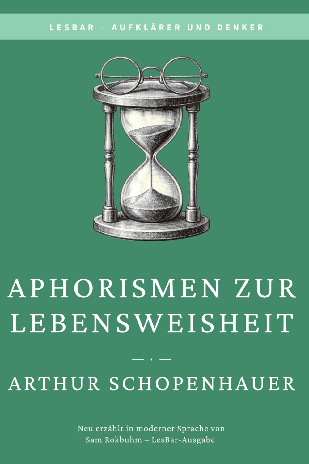 Arthur Schopenhauer - Aphorismen zur Lebensweisheit: LesBar - weil Klassiker nicht kompliziert sein müssen (LesBar - neu erzählt in moderner Sprache)