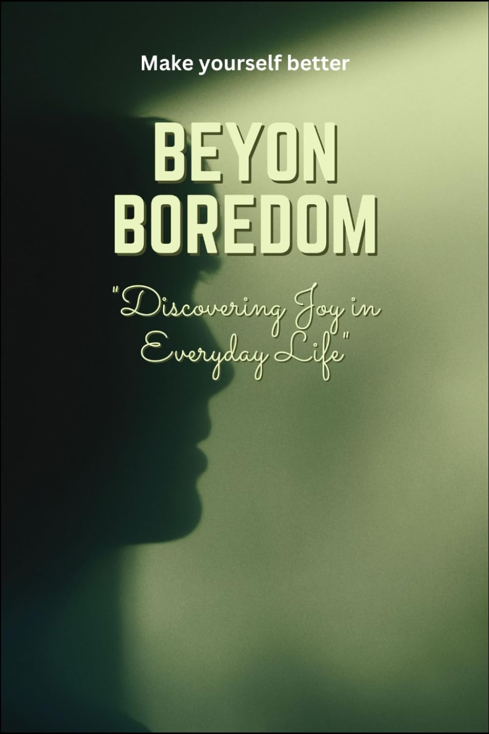 Beyond Boredom: Discovering Joy in Everyday Life (Make yourself better)