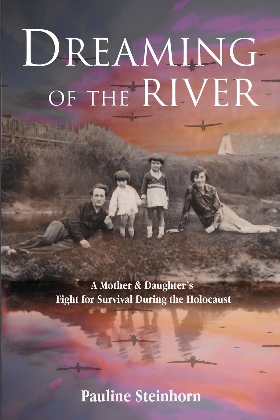 Dreaming of the River: A Mother and Daughter’s Fight for Survival during the Holocaust (Holocaust Survivor True Stories)
