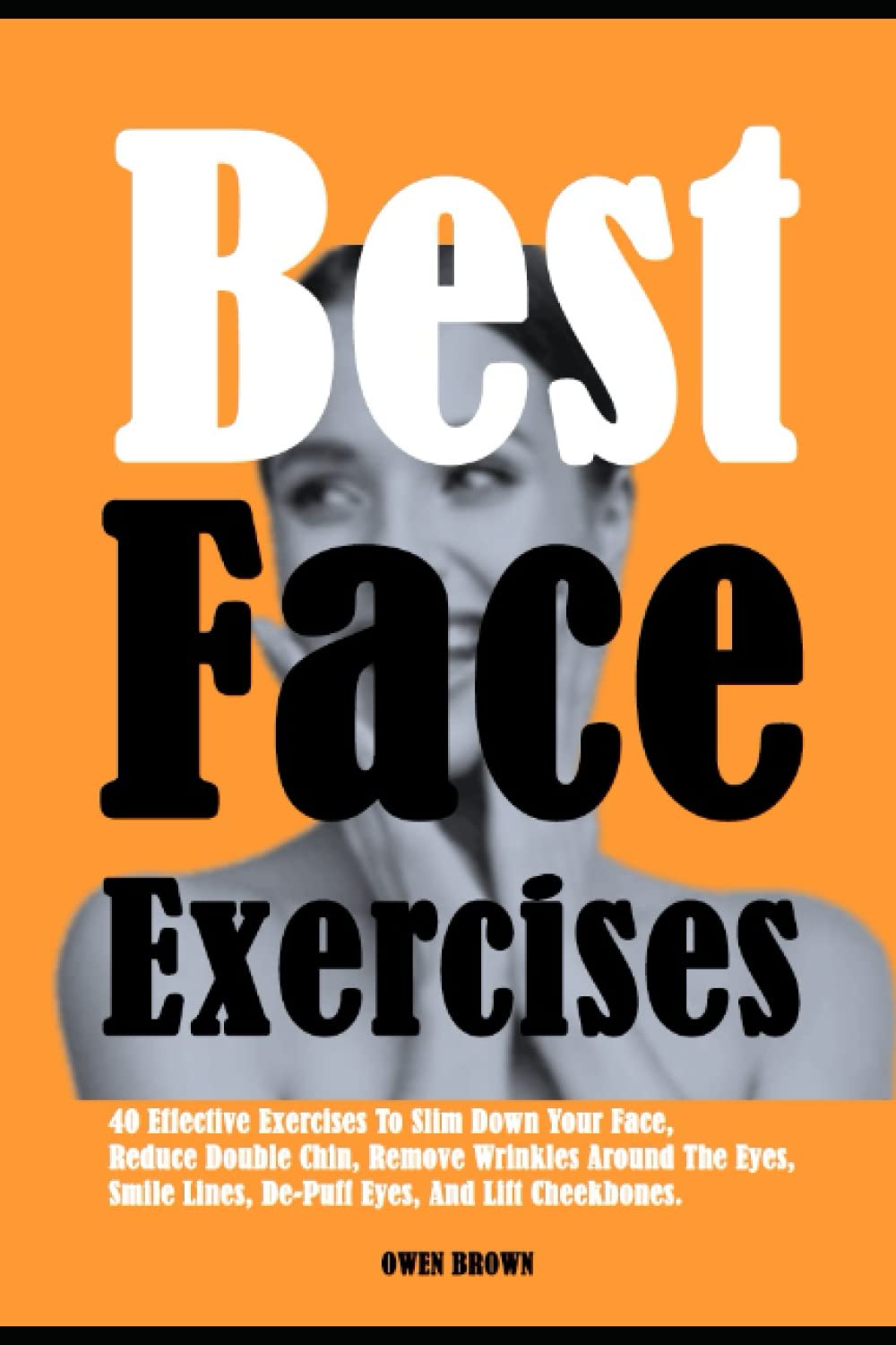 Best Face Exercises: 40 Effective Exercises To Slim Down Your Face, Reduce Double Chin, Remove Wrinkles Around The Eyes, Smile Lines, De-Puff Eyes, And Lift Cheekbones.
