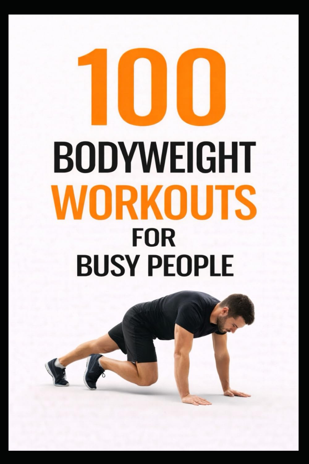 100 Bodyweight Workouts for Busy People: 30-Minute No-Equipment Workouts You Can Do Anytime, Anywhere (100 Workouts)